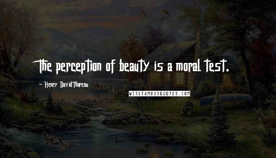 Henry David Thoreau Quotes: The perception of beauty is a moral test.