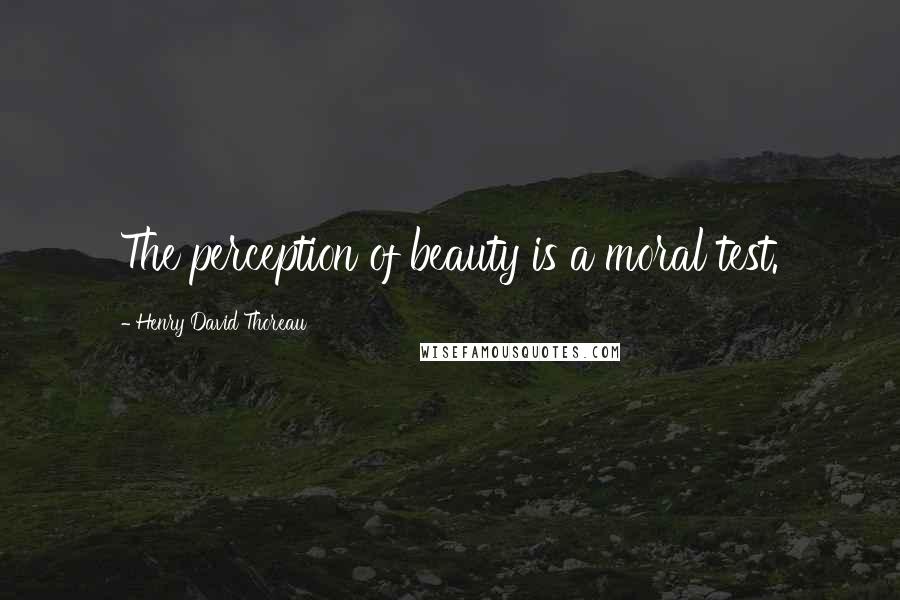 Henry David Thoreau Quotes: The perception of beauty is a moral test.