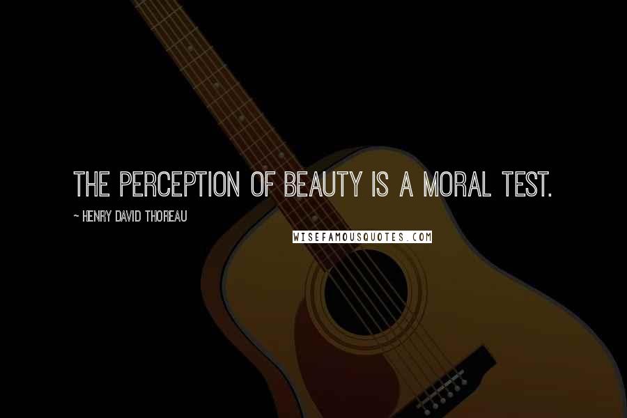 Henry David Thoreau Quotes: The perception of beauty is a moral test.