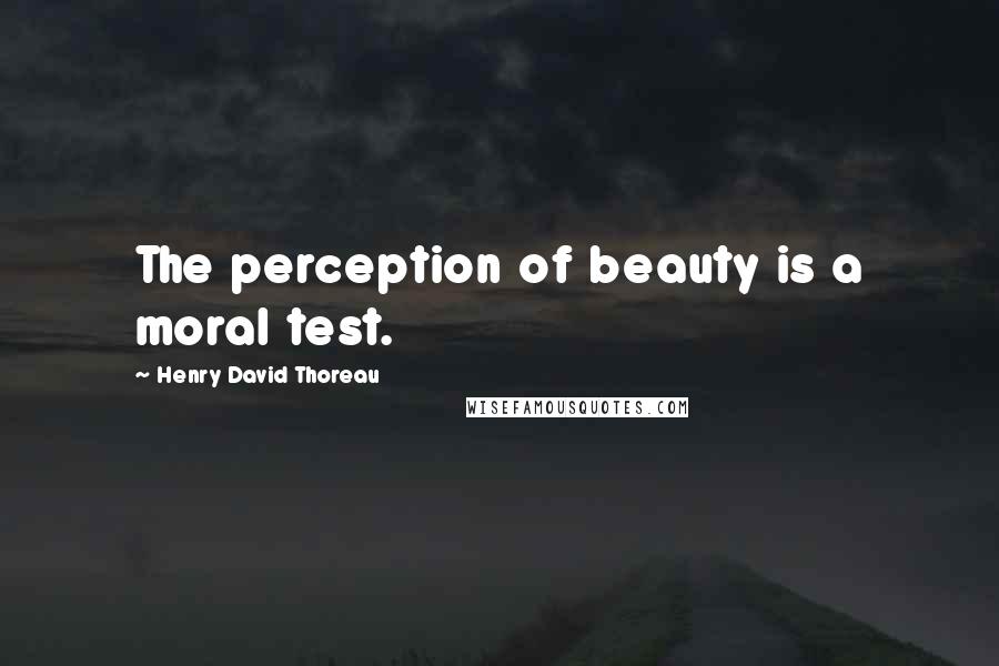 Henry David Thoreau Quotes: The perception of beauty is a moral test.