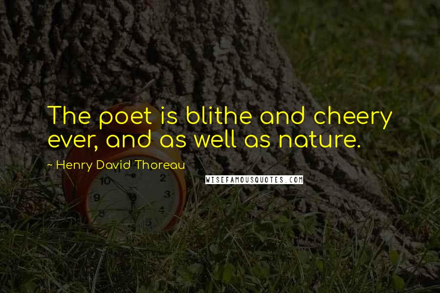 Henry David Thoreau Quotes: The poet is blithe and cheery ever, and as well as nature.