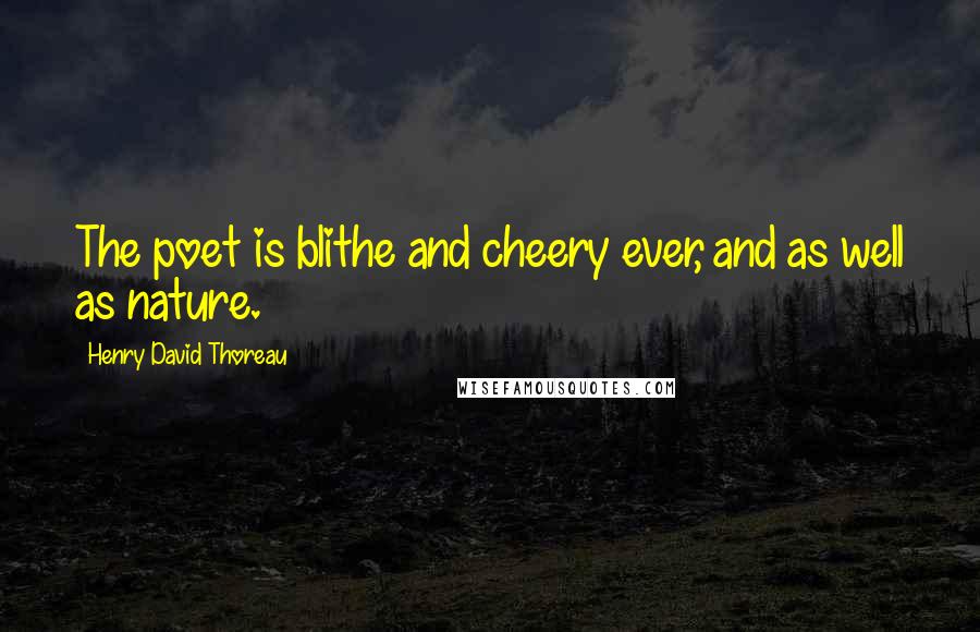 Henry David Thoreau Quotes: The poet is blithe and cheery ever, and as well as nature.