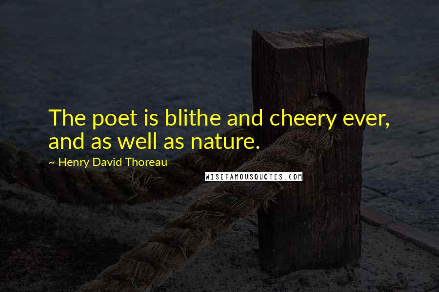 Henry David Thoreau Quotes: The poet is blithe and cheery ever, and as well as nature.