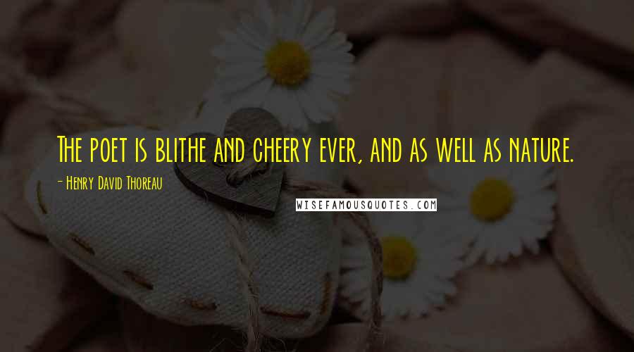 Henry David Thoreau Quotes: The poet is blithe and cheery ever, and as well as nature.
