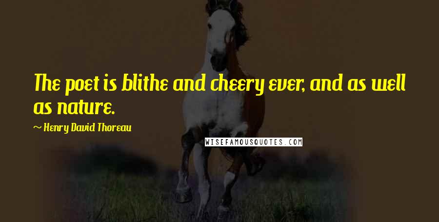 Henry David Thoreau Quotes: The poet is blithe and cheery ever, and as well as nature.