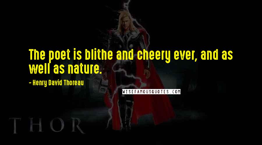 Henry David Thoreau Quotes: The poet is blithe and cheery ever, and as well as nature.