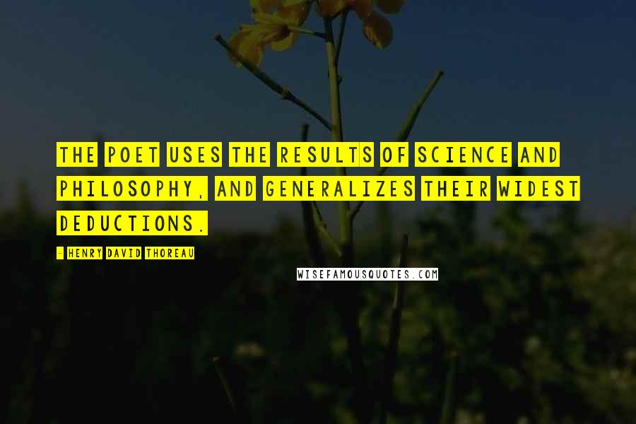 Henry David Thoreau Quotes: The poet uses the results of science and philosophy, and generalizes their widest deductions.