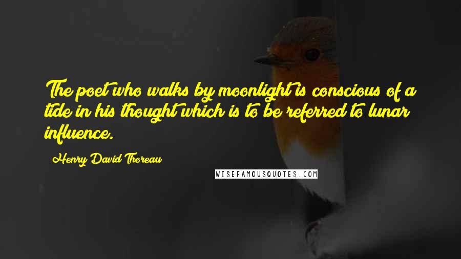 Henry David Thoreau Quotes: The poet who walks by moonlight is conscious of a tide in his thought which is to be referred to lunar influence.