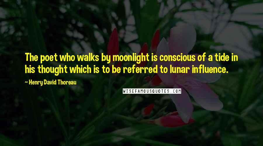 Henry David Thoreau Quotes: The poet who walks by moonlight is conscious of a tide in his thought which is to be referred to lunar influence.