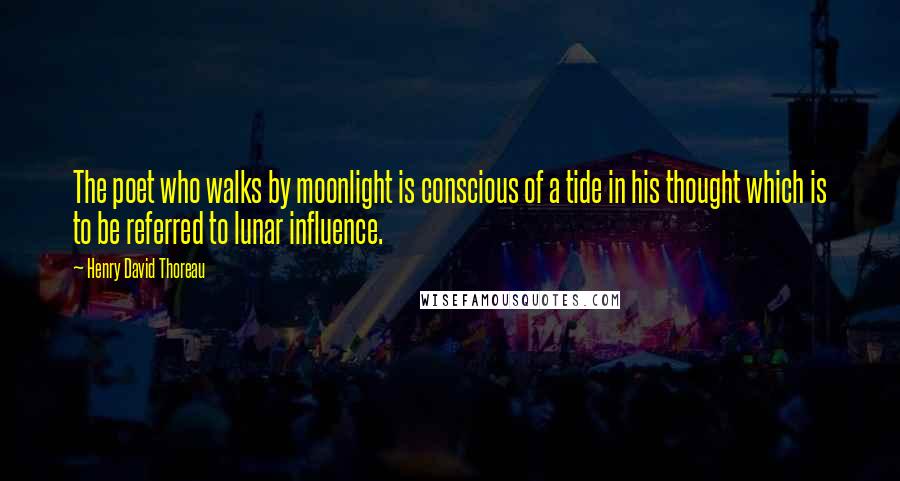 Henry David Thoreau Quotes: The poet who walks by moonlight is conscious of a tide in his thought which is to be referred to lunar influence.