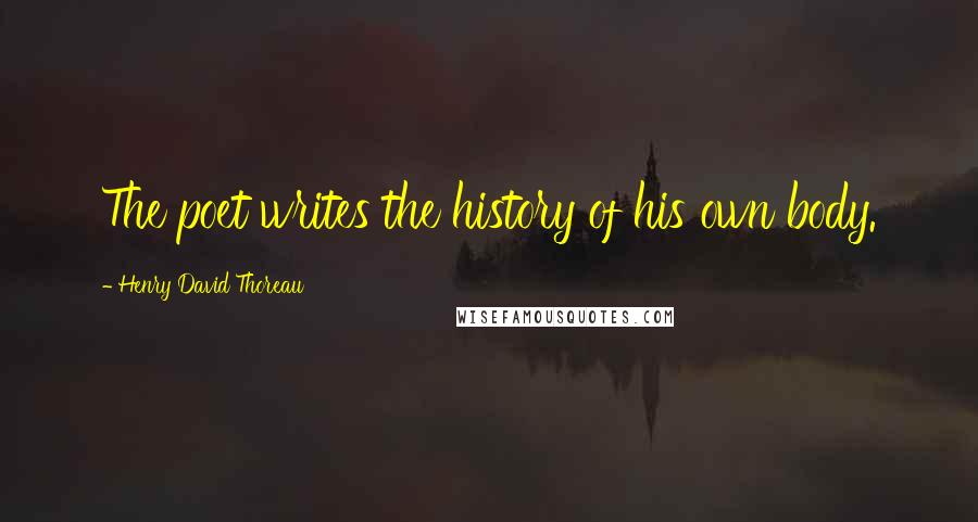 Henry David Thoreau Quotes: The poet writes the history of his own body.