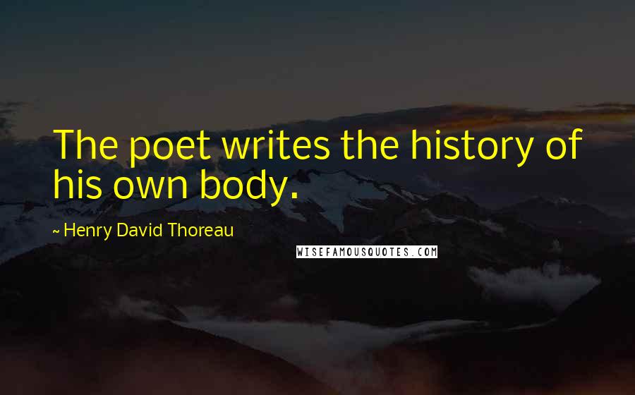 Henry David Thoreau Quotes: The poet writes the history of his own body.