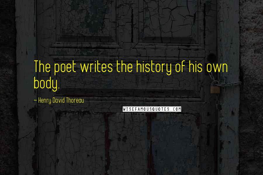 Henry David Thoreau Quotes: The poet writes the history of his own body.