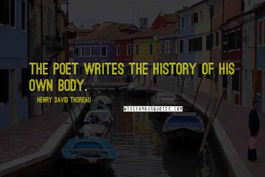 Henry David Thoreau Quotes: The poet writes the history of his own body.