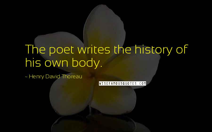 Henry David Thoreau Quotes: The poet writes the history of his own body.