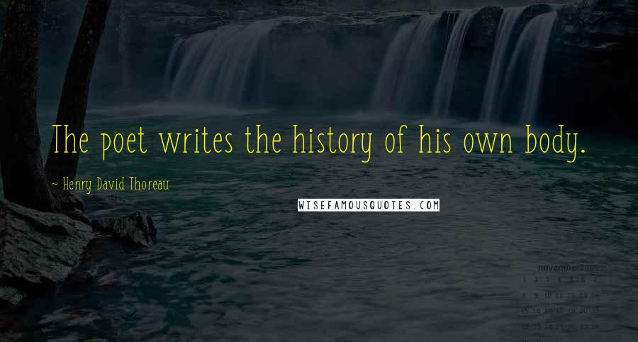 Henry David Thoreau Quotes: The poet writes the history of his own body.