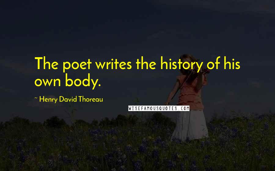 Henry David Thoreau Quotes: The poet writes the history of his own body.