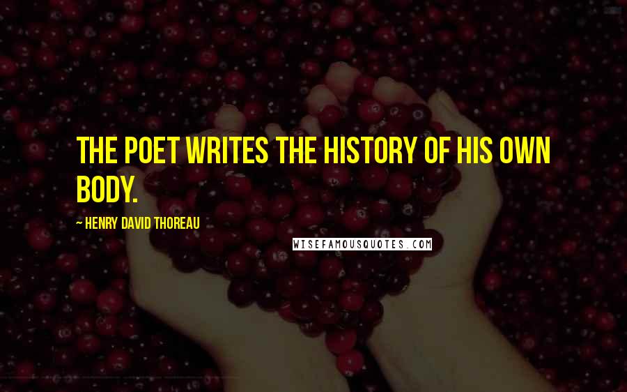 Henry David Thoreau Quotes: The poet writes the history of his own body.