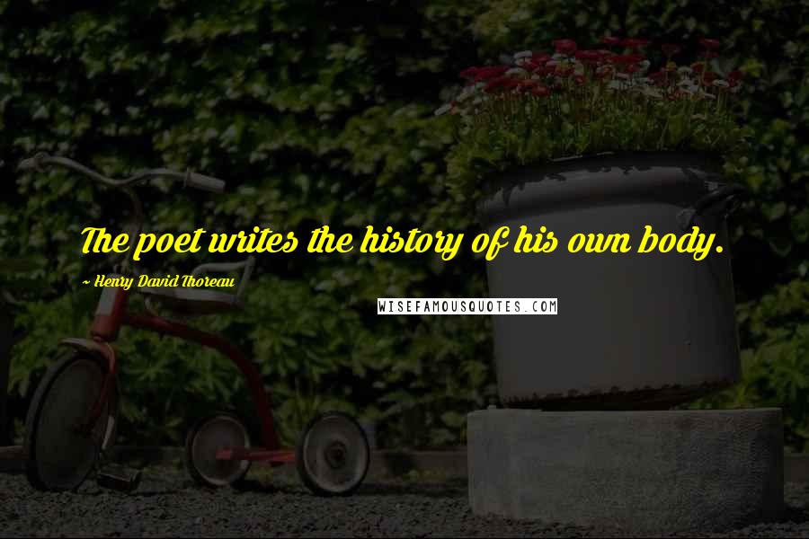 Henry David Thoreau Quotes: The poet writes the history of his own body.