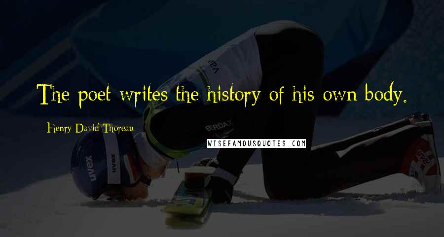 Henry David Thoreau Quotes: The poet writes the history of his own body.