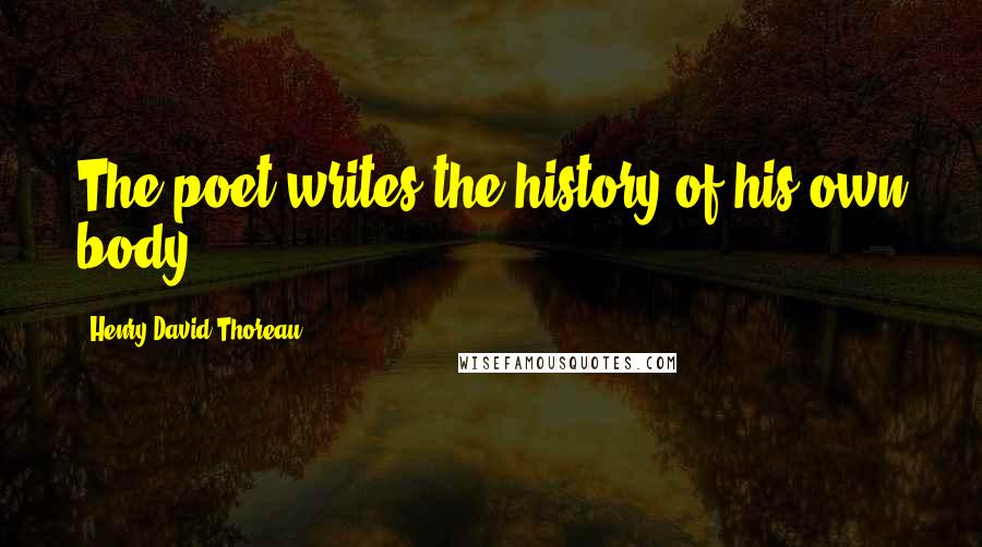 Henry David Thoreau Quotes: The poet writes the history of his own body.