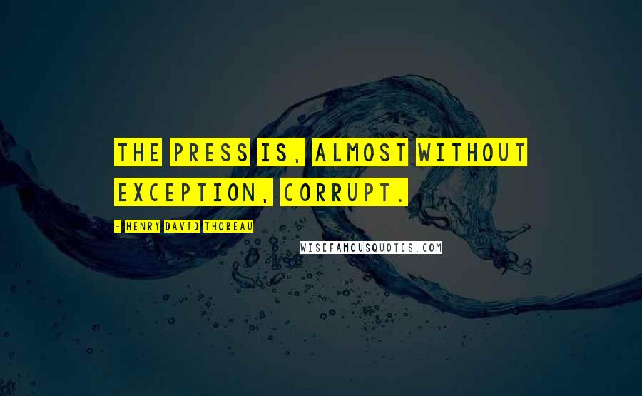 Henry David Thoreau Quotes: The press is, almost without exception, corrupt.