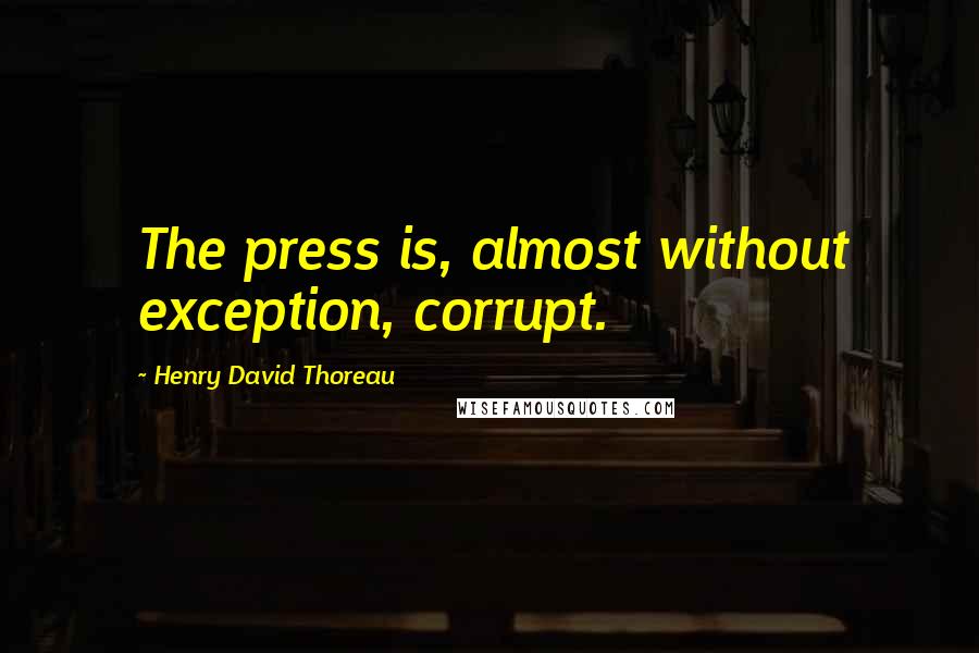 Henry David Thoreau Quotes: The press is, almost without exception, corrupt.