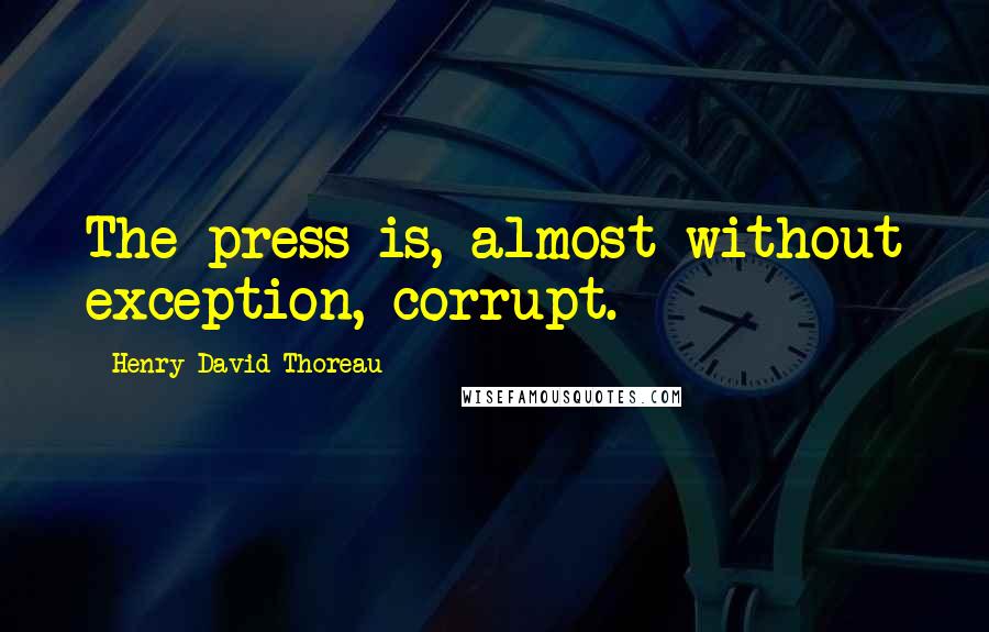 Henry David Thoreau Quotes: The press is, almost without exception, corrupt.