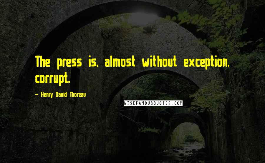 Henry David Thoreau Quotes: The press is, almost without exception, corrupt.