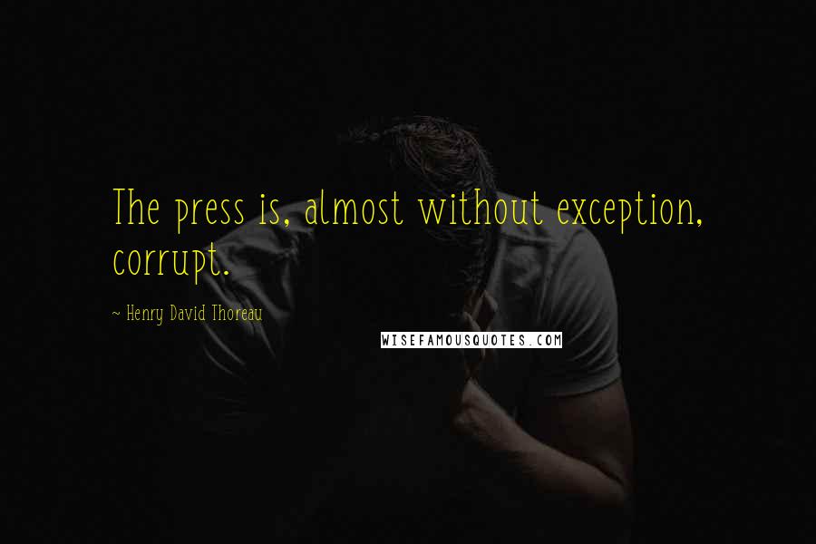 Henry David Thoreau Quotes: The press is, almost without exception, corrupt.