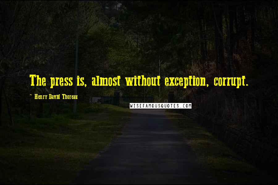 Henry David Thoreau Quotes: The press is, almost without exception, corrupt.
