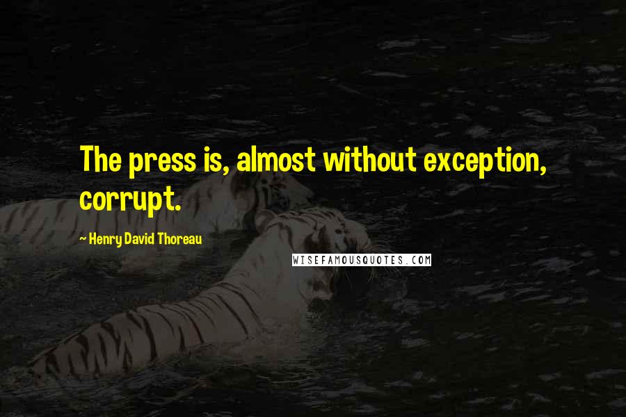 Henry David Thoreau Quotes: The press is, almost without exception, corrupt.