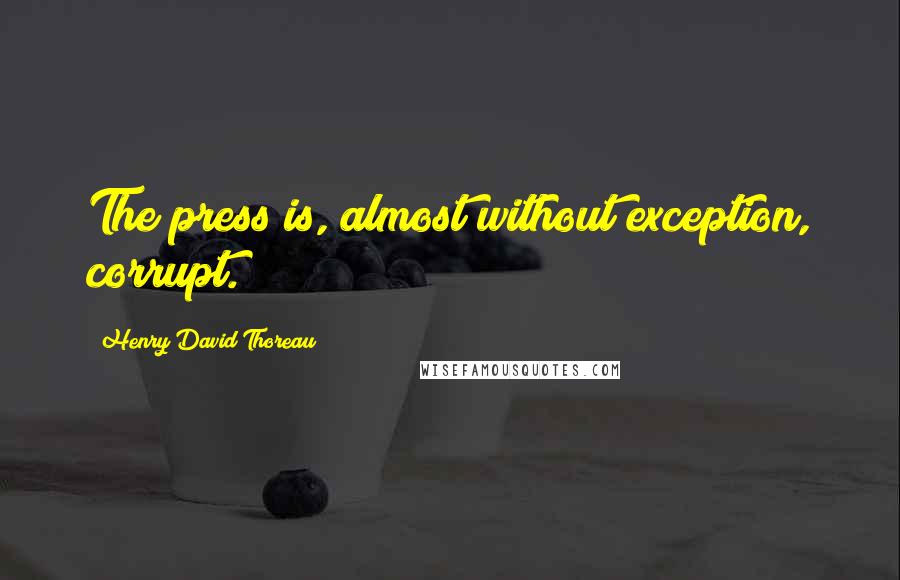 Henry David Thoreau Quotes: The press is, almost without exception, corrupt.