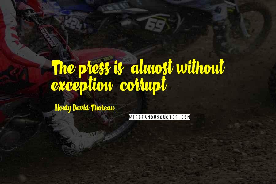 Henry David Thoreau Quotes: The press is, almost without exception, corrupt.