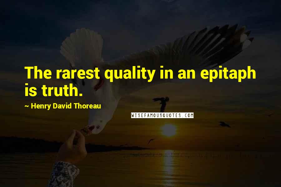 Henry David Thoreau Quotes: The rarest quality in an epitaph is truth.