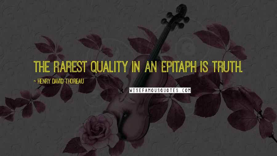 Henry David Thoreau Quotes: The rarest quality in an epitaph is truth.
