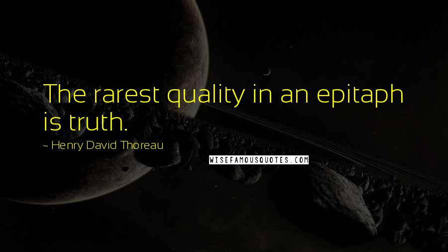 Henry David Thoreau Quotes: The rarest quality in an epitaph is truth.