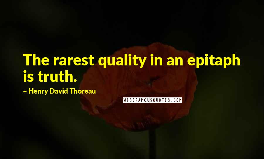 Henry David Thoreau Quotes: The rarest quality in an epitaph is truth.