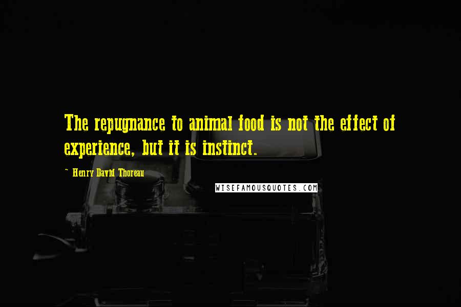 Henry David Thoreau Quotes: The repugnance to animal food is not the effect of experience, but it is instinct.