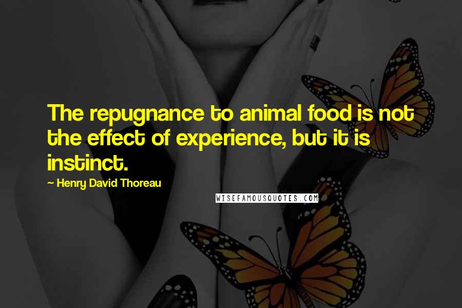 Henry David Thoreau Quotes: The repugnance to animal food is not the effect of experience, but it is instinct.