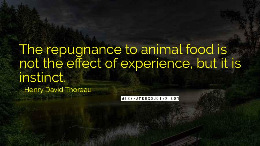 Henry David Thoreau Quotes: The repugnance to animal food is not the effect of experience, but it is instinct.