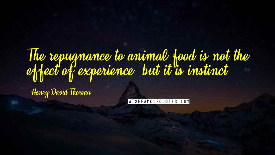 Henry David Thoreau Quotes: The repugnance to animal food is not the effect of experience, but it is instinct.