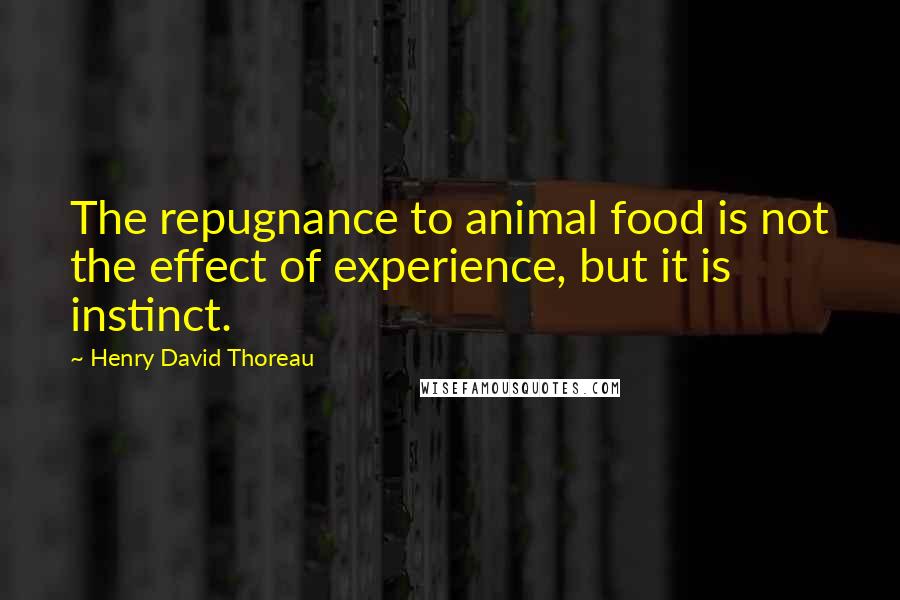 Henry David Thoreau Quotes: The repugnance to animal food is not the effect of experience, but it is instinct.