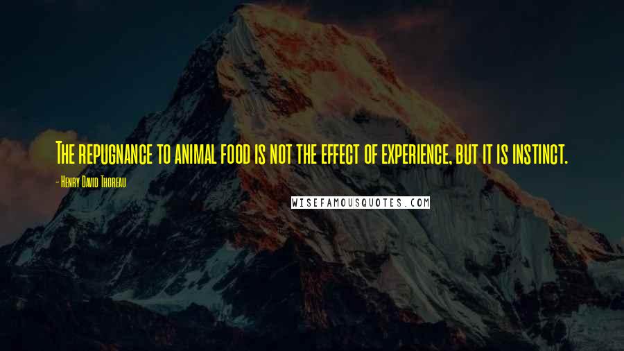 Henry David Thoreau Quotes: The repugnance to animal food is not the effect of experience, but it is instinct.