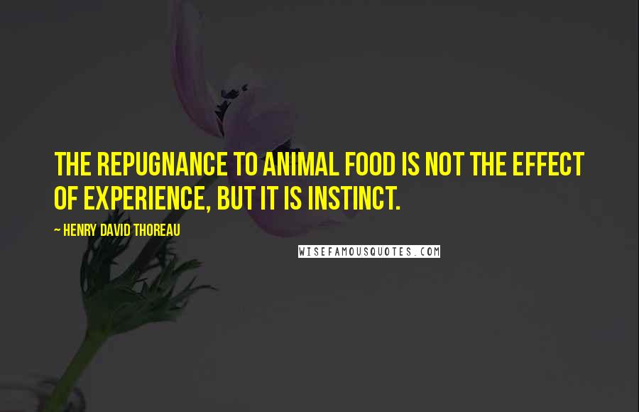 Henry David Thoreau Quotes: The repugnance to animal food is not the effect of experience, but it is instinct.