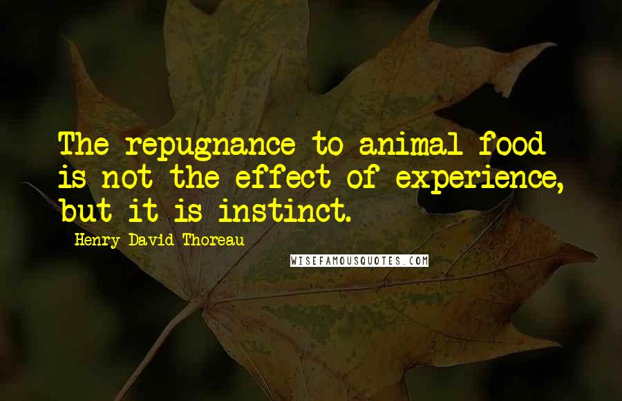 Henry David Thoreau Quotes: The repugnance to animal food is not the effect of experience, but it is instinct.