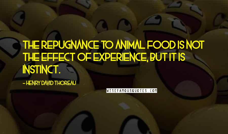 Henry David Thoreau Quotes: The repugnance to animal food is not the effect of experience, but it is instinct.