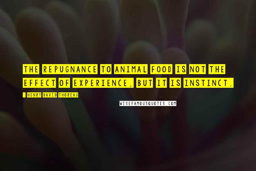 Henry David Thoreau Quotes: The repugnance to animal food is not the effect of experience, but it is instinct.