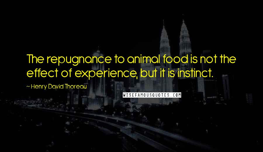 Henry David Thoreau Quotes: The repugnance to animal food is not the effect of experience, but it is instinct.