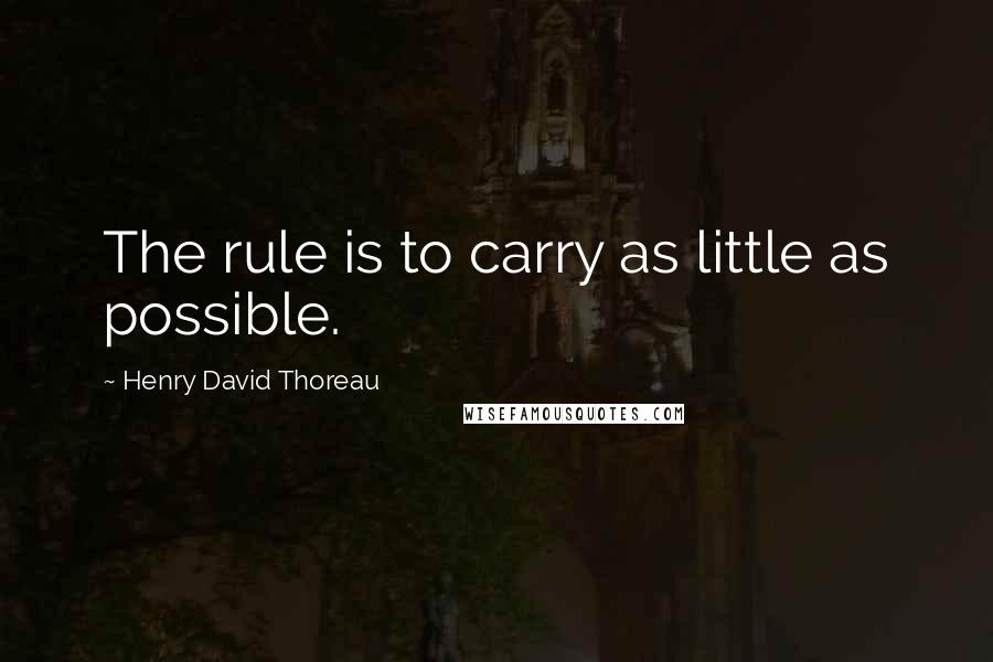 Henry David Thoreau Quotes: The rule is to carry as little as possible.